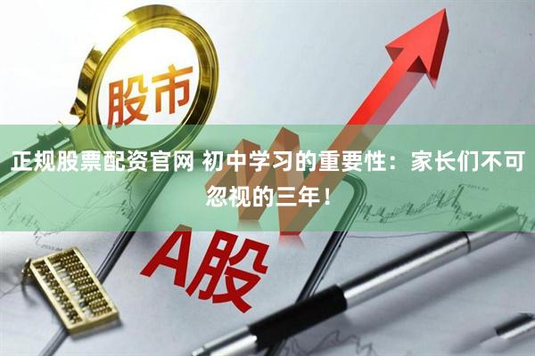 正规股票配资官网 初中学习的重要性:家长们不可忽视的三年!