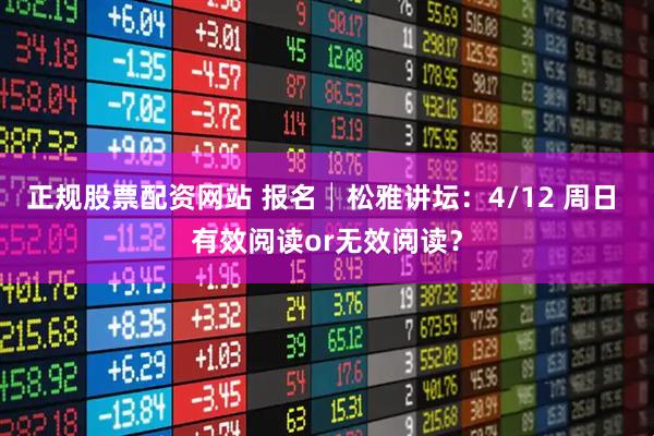 正规股票配资网站 报名│松雅讲坛:4/12 周日 有效阅读or无效阅读?