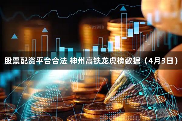 股票配资平台合法 神州高铁龙虎榜数据（4月3日）