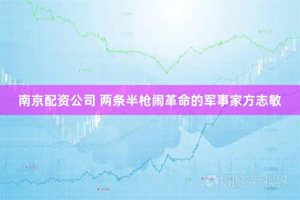 南京配资公司 两条半枪闹革命的军事家方志敏