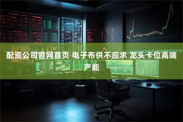配资公司官网首页 电子布供不应求 龙头卡位高端产能